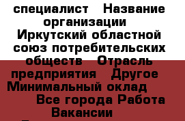 IT-специалист › Название организации ­ Иркутский областной союз потребительских обществ › Отрасль предприятия ­ Другое › Минимальный оклад ­ 40 000 - Все города Работа » Вакансии   . Башкортостан респ.,Баймакский р-н